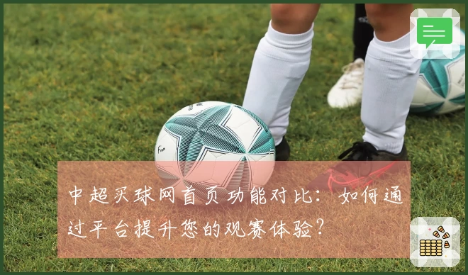 中超买球网首页功能对比：如何通过平台提升您的观赛体验？