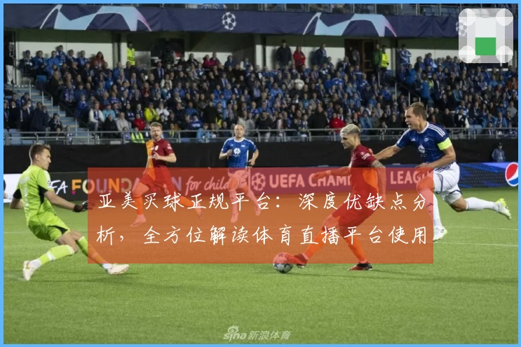 亚美买球正规平台：深度优缺点分析，全方位解读体育直播平台使用体验