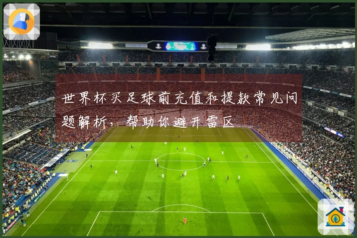 世界杯买足球前充值和提款常见问题解析，帮助你避开雷区