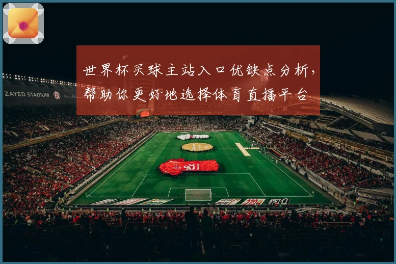 世界杯买球主站入口优缺点分析，帮助你更好地选择体育直播平台