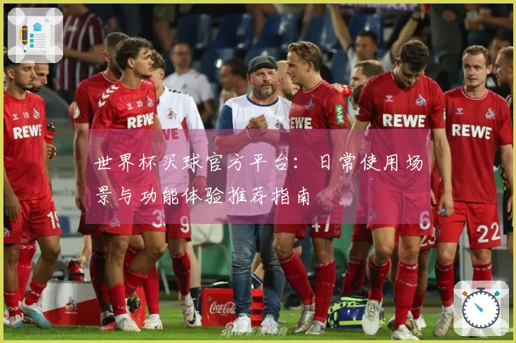 世界杯买球官方平台：日常使用场景与功能体验推荐指南