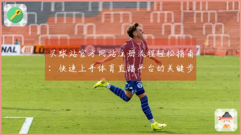 买球站官方网站注册流程轻松指南：快速上手体育直播平台的关键步骤