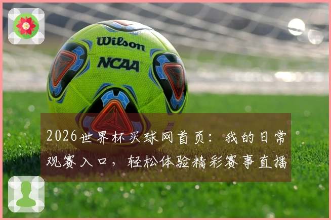 2026世界杯买球网首页：我的日常观赛入口，轻松体验精彩赛事直播。