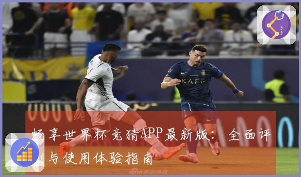 畅享世界杯竞猜APP最新版：全面评测与使用体验指南