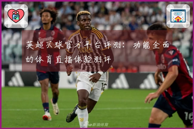 英超买球官方平台评测：功能全面的体育直播体验测评