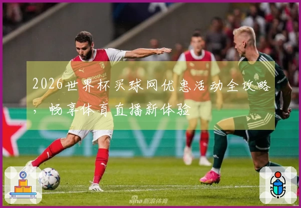 2026世界杯买球网优惠活动全攻略，畅享体育直播新体验