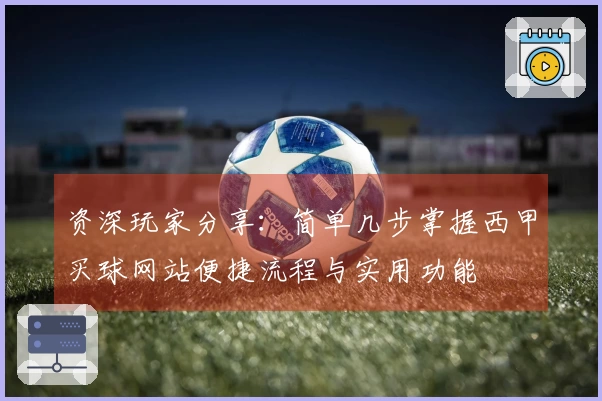 资深玩家分享：简单几步掌握西甲买球网站便捷流程与实用功能
