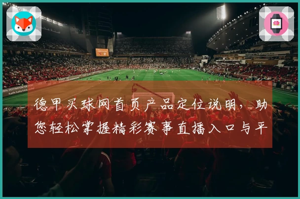 德甲买球网首页产品定位说明，助您轻松掌握精彩赛事直播入口与平台功能