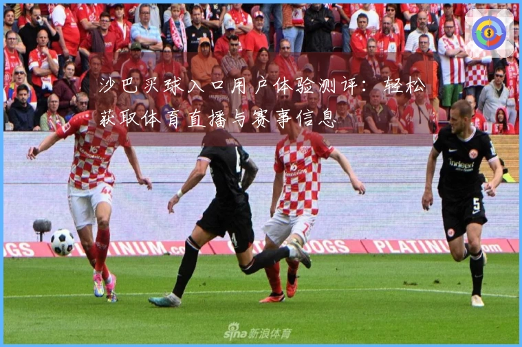 沙巴买球入口用户体验测评：轻松获取体育直播与赛事信息